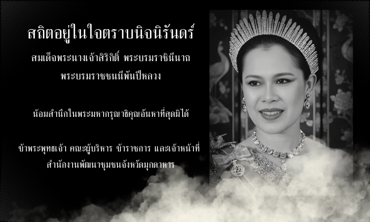 สถิตอยู่ในใจตราบนิจนิรันดร์ น้อมสำนึกในพระมหากรุณาธิคุณอันหาที่สุดมิได้และร่วมถวายความอาลัย สมเด็จพระนางเจ้าสิริกิติ์ พระบรมราชินีนาถ พระบรมราชชนนีพันปีหลวง 